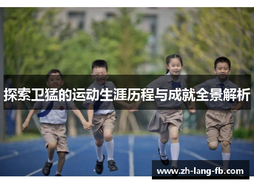 探索卫猛的运动生涯历程与成就全景解析