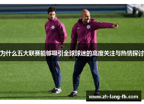 为什么五大联赛能够吸引全球球迷的高度关注与热情探讨