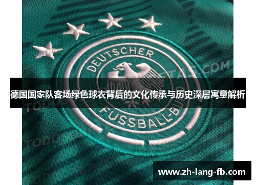 德国国家队客场绿色球衣背后的文化传承与历史深层寓意解析