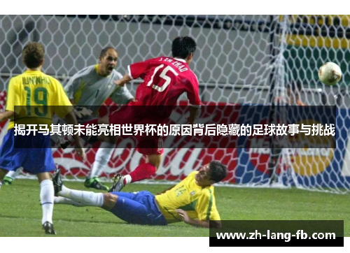 揭开马其顿未能亮相世界杯的原因背后隐藏的足球故事与挑战
