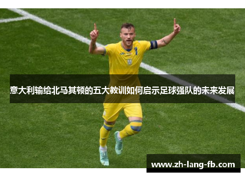 意大利输给北马其顿的五大教训如何启示足球强队的未来发展