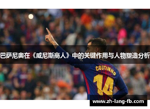 巴萨尼奥在《威尼斯商人》中的关键作用与人物塑造分析