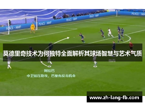 莫德里奇技术为何独特全面解析其球场智慧与艺术气质