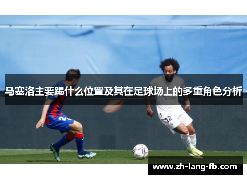 马塞洛主要踢什么位置及其在足球场上的多重角色分析