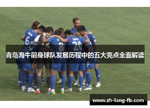 青岛海牛前身球队发展历程中的五大亮点全面解读