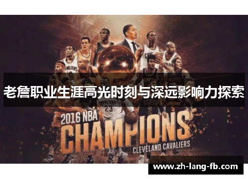老詹职业生涯高光时刻与深远影响力探索