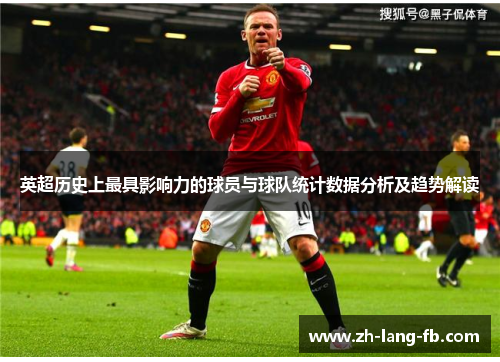 英超历史上最具影响力的球员与球队统计数据分析及趋势解读