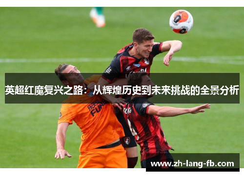 英超红魔复兴之路：从辉煌历史到未来挑战的全景分析
