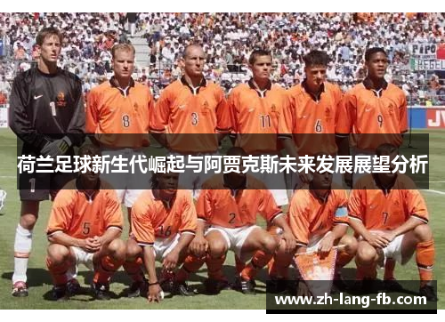 荷兰足球新生代崛起与阿贾克斯未来发展展望分析