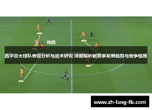 西甲各大球队表现分析与战术研究 深度解析新赛季发展趋势与竞争格局