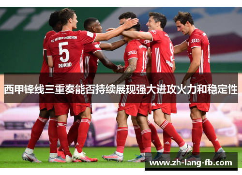 西甲锋线三重奏能否持续展现强大进攻火力和稳定性