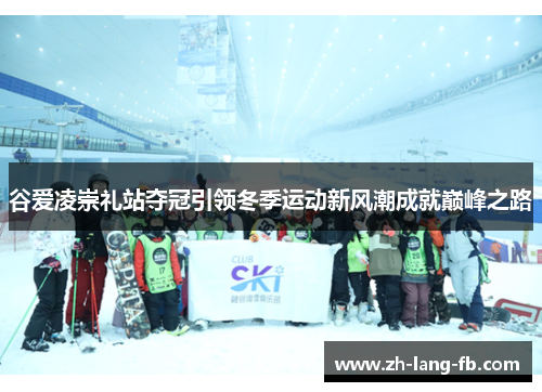 谷爱凌崇礼站夺冠引领冬季运动新风潮成就巅峰之路