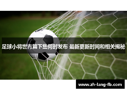 足球小将世青篇下集何时发布 最新更新时间和相关揭秘