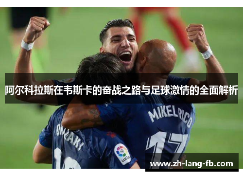 阿尔科拉斯在韦斯卡的奋战之路与足球激情的全面解析