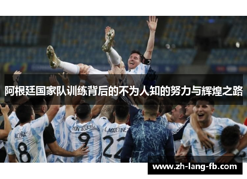 阿根廷国家队训练背后的不为人知的努力与辉煌之路