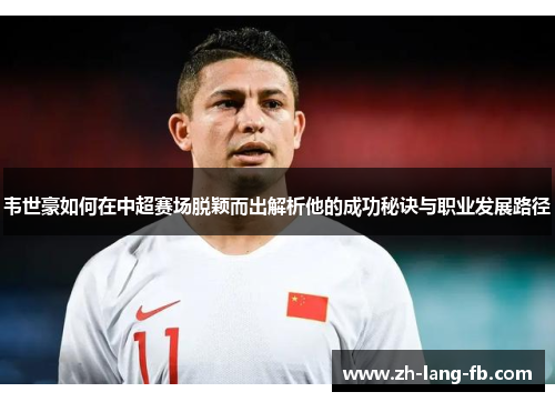 韦世豪如何在中超赛场脱颖而出解析他的成功秘诀与职业发展路径