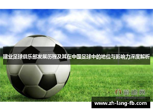 建业足球俱乐部发展历程及其在中国足球中的地位与影响力深度解析