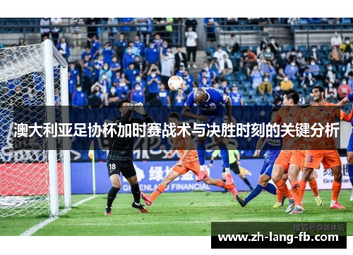 澳大利亚足协杯加时赛战术与决胜时刻的关键分析