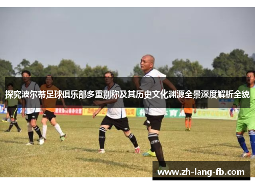 探究波尔蒂足球俱乐部多重别称及其历史文化渊源全景深度解析全貌