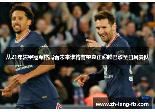 从21年法甲冠军格局看未来谁将有望真正超越巴黎圣日耳曼队