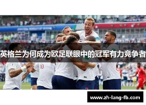 英格兰为何成为欧足联眼中的冠军有力竞争者