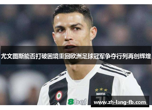 尤文图斯能否打破困境重回欧洲足球冠军争夺行列再创辉煌