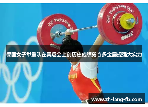 德国女子举重队在奥运会上创历史成绩勇夺多金展现强大实力