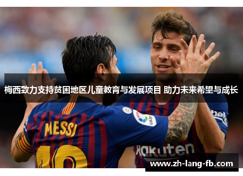 梅西致力支持贫困地区儿童教育与发展项目 助力未来希望与成长 梅西致力支持贫困地区儿童教育与发展项目 助力未来希望与成长