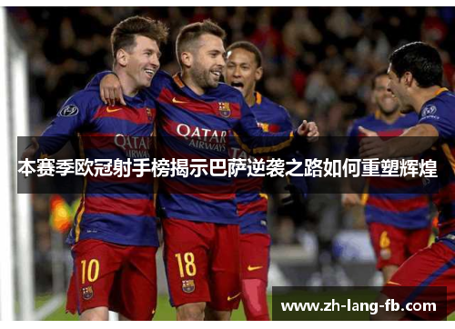 本赛季欧冠射手榜揭示巴萨逆袭之路如何重塑辉煌 本赛季欧冠射手榜揭示巴萨逆袭之路如何重塑辉煌