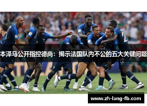 本泽马公开指控德尚:揭示法国队内不公的五大关键问题 本泽马公开指控德尚:揭示法国队内不公的五大关键问题