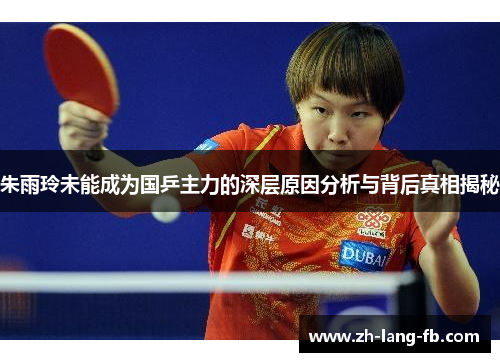 朱雨玲未能成为国乒主力的深层原因分析与背后真相揭秘 朱雨玲未能成为国乒主力的深层原因分析与背后真相揭秘