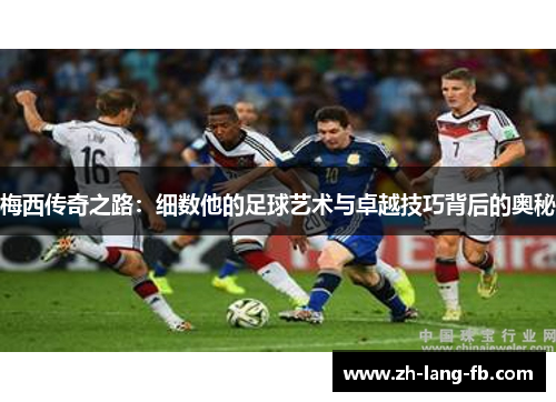 梅西传奇之路：细数他的足球艺术与卓越技巧背后的奥秘