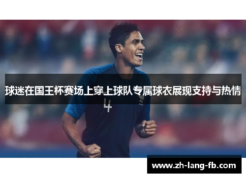 球迷在国王杯赛场上穿上球队专属球衣展现支持与热情
