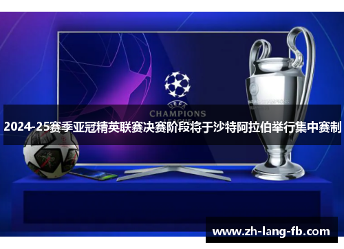 2024-25赛季亚冠精英联赛决赛阶段将于沙特阿拉伯举行集中赛制