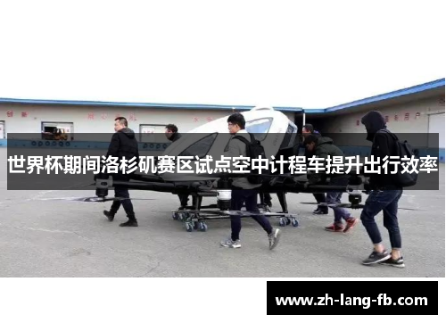 世界杯期间洛杉矶赛区试点空中计程车提升出行效率