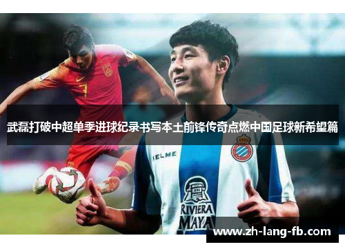 武磊打破中超单季进球纪录书写本土前锋传奇点燃中国足球新希望篇