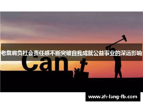 老詹肩负社会责任感不断突破自我成就公益事业的深远影响