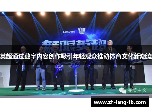 英超通过数字内容创作吸引年轻观众推动体育文化新潮流