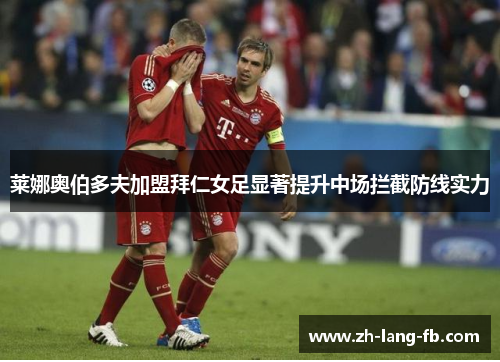 莱娜奥伯多夫加盟拜仁女足显著提升中场拦截防线实力