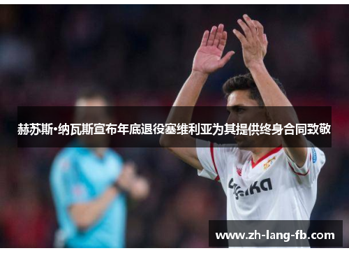 赫苏斯·纳瓦斯宣布年底退役塞维利亚为其提供终身合同致敬