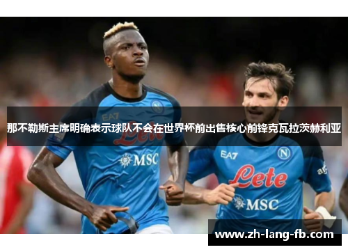 那不勒斯主席明确表示球队不会在世界杯前出售核心前锋克瓦拉茨赫利亚