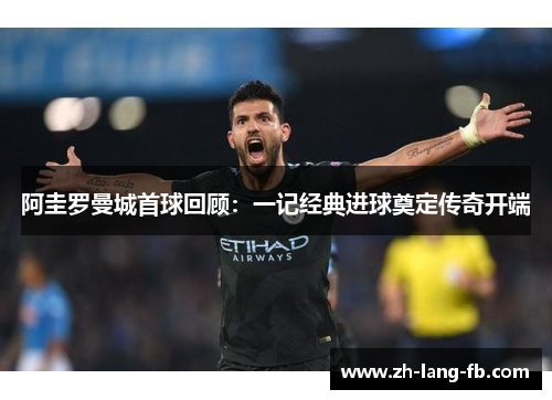 阿圭罗曼城首球回顾：一记经典进球奠定传奇开端