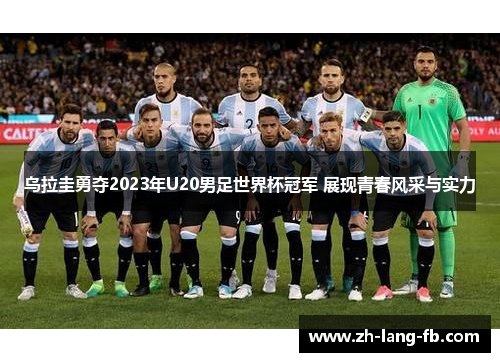 乌拉圭勇夺2023年U20男足世界杯冠军 展现青春风采与实力
