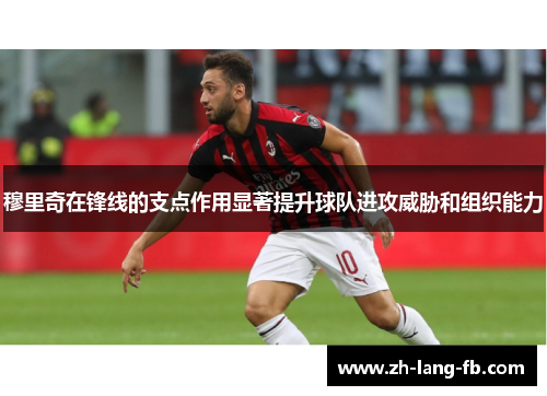 穆里奇在锋线的支点作用显著提升球队进攻威胁和组织能力 穆里奇在锋线的支点作用显著提升球队进攻威胁和组织能力