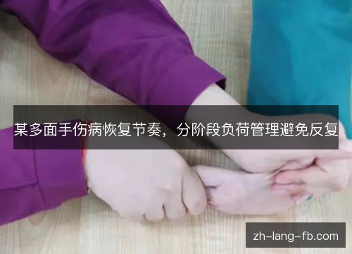 某多面手伤病恢复节奏,分阶段负荷管理避免反复 某多面手伤病恢复节奏,分阶段负荷管理避免反复
